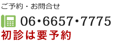 ご予約・お問合せ電話番号06-6657-7775　初診は要予約